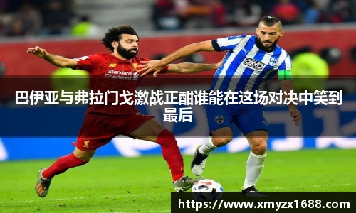 巴伊亚与弗拉门戈激战正酣谁能在这场对决中笑到最后