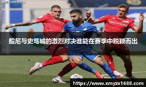 般尼与史笃城的激烈对决谁能在赛季中脱颖而出